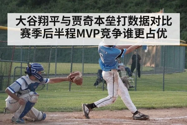 大谷翔平与贾奇本垒打数据对比赛季后半程MVP竞争谁更占优