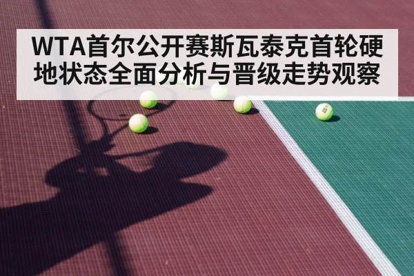 WTA首尔公开赛斯瓦泰克首轮硬地状态全面分析与晋级走势观察