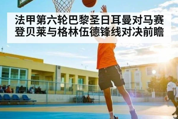 法甲第六轮巴黎圣日耳曼对马赛登贝莱与格林伍德锋线对决前瞻