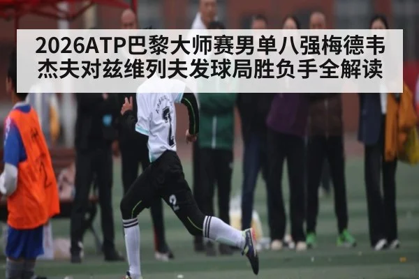 2026ATP巴黎大师赛男单八强梅德韦杰夫对兹维列夫发球局胜负手全解读